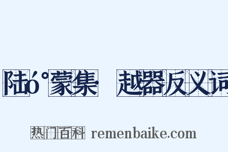 陆󰍍蒙集·越器反义词是什么意思的图片